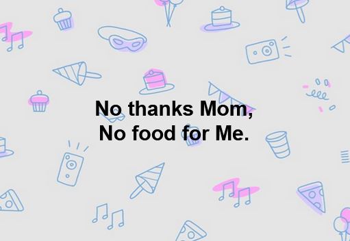 No thanks, Mom. No food for Me.