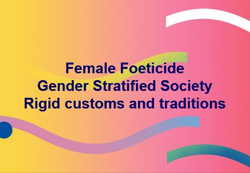 Female Foeticide
Gender Stratified Society
Rigid customs and traditions