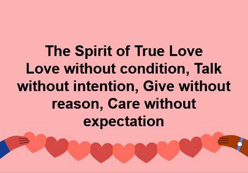 To love without condition 
The Spirit of True Love
To talk without intention
To give without reason
To care without expectation

