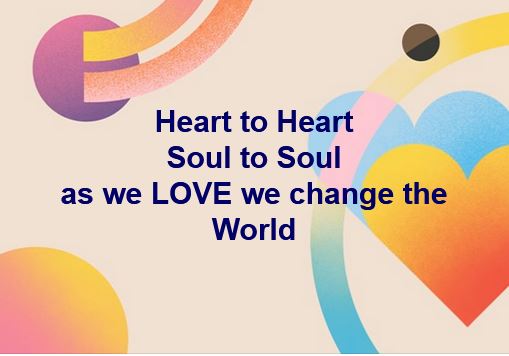 Heart to Heart
Soul to Soul
as we LOVE we change the World