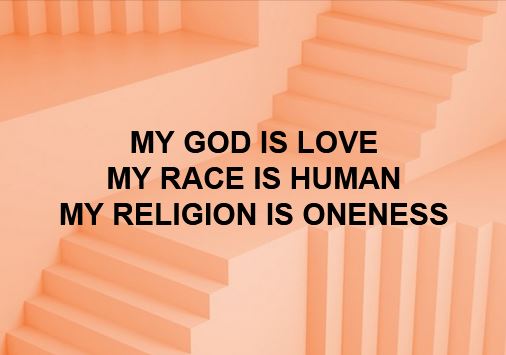 MY GOD IS LOVE MY RACE IS HUMAN MY RELIGION IS ONENESS